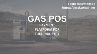 GAS POS
PAYMENT
PLATFORM FOR
FUEL INDUSTRY
Founder@gaspos.co
https://angel.co/gas-pos
 