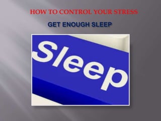 GET ENOUGH SLEEP
HOW TO CONTROL YOUR STRESS
 