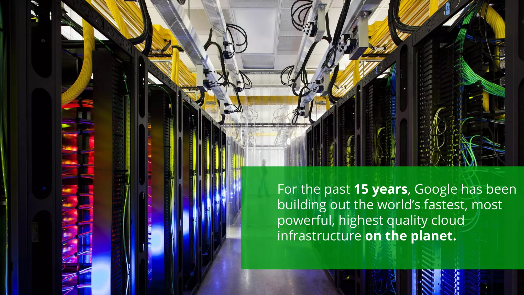 For the past 15 years, Google has been 
building out the world’s fastest, most 
powerful, highest quality cloud 
infrastructure on the planet. 
Google confidential | Do not distribute 
 