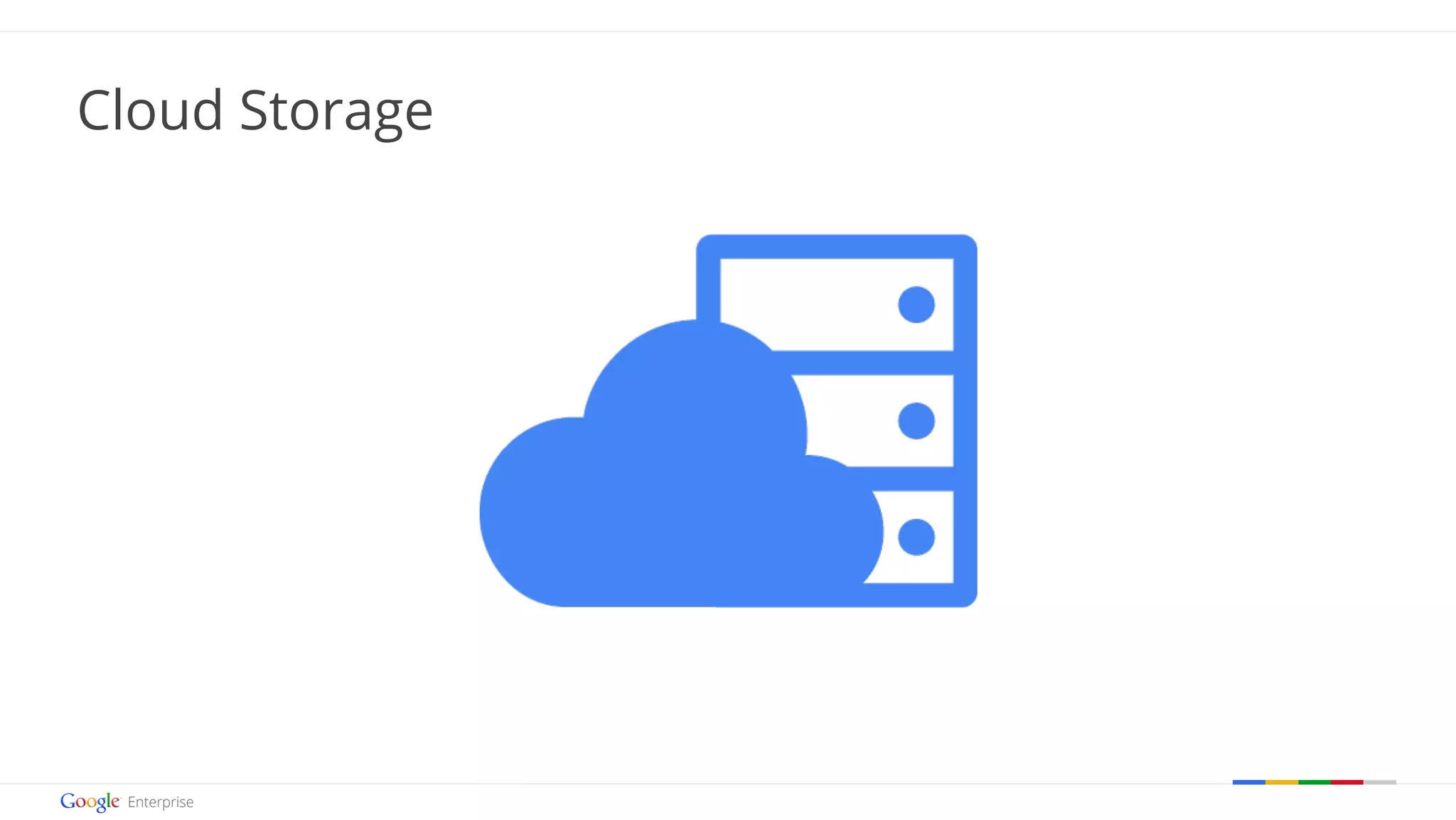 Google confidential | Do not distribute 
Cloud Storage 
 