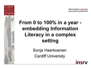 From 0 to 100% in a year -
embedding Information
Literacy in a complex
setting
Sonja Haerkoenen
Cardiff University
 