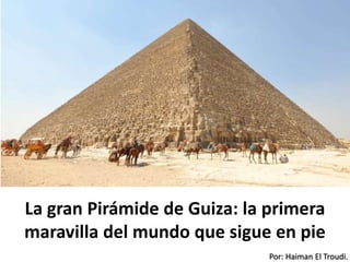Por: Haiman El Troudi.
La gran Pirámide de Guiza: la primera
maravilla del mundo que sigue en pie
 