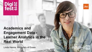 Academics and
Engagement Data -
Learner Analytics in the
Real World
Linda Hanna, University of Essex
 