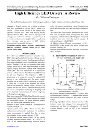 International Journal of Advanced Engineering, Management and Science (IJAEMS) [Vol-2, Issue-6, June- 2016]
Infogain Publication (Infogainpublication.com) ISSN : 2454-1311
www.ijaems.com Page | 698
High Efficiency LED Drivers: A Review
Mrs. Vishakha Phatangare
Research Scholar, Department of EEE, Karpagam Academy of Higher Education, Coimbatore, Tamil Nadu, India
Abstract — Recently various soft switching techniques
have been developed for various DC-DC based LED
drivers. Typical driver circuits in the market have
efficiency between 80% - 95% with majority having
efficiency between 80% - 90%. Various topologies and
strategies are available to obtain the best performance. A
comparison and discussion of different buck and floating
buck topologies used as driver in LED lighting
application are presented in this paper.
Keywords—Adaptive timing difference compensation
(ATDC), Hysteresis current control (HCC), Peak
current control (PCC) .
I. INTRODUCTION
Now a day’s use of LEDs has increased across the world.
LEDs offer significantly better luminous efficacy, provide
long life span and environment friendly properties. Due to
low power dissipation, there is considerable electricity
saving. Therefore, LEDs are very promising light source
and are widely used in many applications such as indoor
lighting, display, automotive lighting, back lighting and
street lights. For such applications, It is preferred to
connect LEDS in Series or Parallel (multiple LED strings)
to get more brightness. The brightness of LED is
proportional to its conduction current. To regulate LED
current is very challenging task .To ensure proper
operation special drivers( DC-Dc converters) are required.
It’s true that LEDs still do not dominate the lighting
market over traditional lighting sources, because LED
systems are less cost effective. Therefore bringing down
the cost of LED system is a challenge in designing LED
driver. Generally such drivers can be realized using buck
or floating buck topologies.
Peak current control (PCC)[1],[2] and hysteresis current
control (HCC)[2]-[4] are two basic schemes to regulate
the average LED current. This control scheme is used in
buck and floating buck –based LED driver.
Problems in Peak current control (PCC) and hysteresis
current control (HCC):
1) Peak current control (PCC) : When D> 0.5 , PCC
suffers from sub harmonics oscillations .To avoid this
slope compensation is applied. But due to slope
compensation current accuracy degrades. [5]-[8]
2) Hysteresis current control (HCC): To get current
accuracy, hysteresis current control (HCC) )[2]-[4] is
used . In this scheme current sensing resistor is used in
series with inductor, so that large current flowing during
entire switching period which will give higher conduction
loss.
3) Adaptive Off –Time Control: Small conduction losses
than HCC and better current accuracy than PCC. But
require long calibration time and settling time for current
regulation and hence limit the current accuracy if
switching frequency is high[9],[10].
4) Adaptive timing difference compensation (ATDC):
Provides high current accuracy, fast settling time and high
converter frequency.[11]
In recent research new drivers are developed to overcome
above problems.
II. PI COMPENSATOR DESIGN OF DUTY-
CYCLE CONTROLLED BUCK LED
DRIVER[12]
Fig.1:Duty-cycle-controlled buck LED driver with
constant-frequency controller.
Fig 1 shows duty-cycle-controlled buck LED driver with
constant-frequency controller. PI compensator is used as
an example of the error amplifier in this scheme as shown
in fig 2.
Increasing P gain from zero, the transient response of the
inductor current state changes from underdamped to
overdamped, and then, to underdamped with natural
resonant frequency equal to half of the switching
frequency.
 