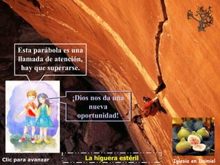 Clic para avanzar Iglesia en Daimiel La higuera estéril Esta parábola es una llamada de atención, hay que superarse. ¡Dios nos da una nueva oportunidad! 