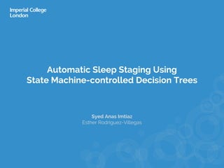 Automatic Sleep Staging Using
State Machine-controlled Decision Trees
Syed Anas Imtiaz
Esther Rodriguez-Villegas
 