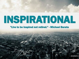 INSPIRATIONAL
"Live to be inspired not retired." - Michael Barata

 