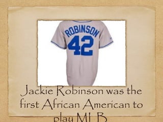 Jackie Robinson was the first African
American to play MLB