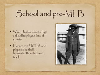 School and pre-MLB
When Jackie went to
high school he played
lots of sports.
He went to UCLA and
played:baseball,
basketball,football,and
track
