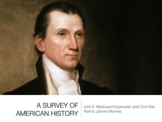 A SURVEY OF
AMERICAN HISTORY
Unit 2: Westward Expansion and Civil War

Part 6: James Monroe
 
