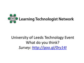 University of Leeds Technology Event
What do you think?
Survey: http://goo.gl/0ry14I
 