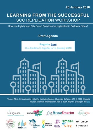 LEARNING FROM THE SUCCESSFUL
SCC REPLICATION WORKSHOP
How can Lighthouse City Smart Solutions be replicated in Follower Cities?
Draft Agenda
Register here
The deadline to register is 15 January 2018
Venue: INEA - Innovation and Networks Executive Agency, Chaussée de Wavre 910, B-1049, Brussels
You can find more information on how to reach INEA by clicking on this link
26 January 2018
MATCH-UP
STARDUST
 