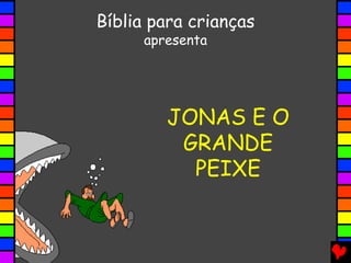 JONAS E O
GRANDE
PEIXE
Bíblia para crianças
apresenta
 