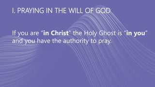 I. PRAYING IN THE WILL OF GOD
If you are “in Christ” the Holy Ghost is “in you”
and you have the authority to pray.
 