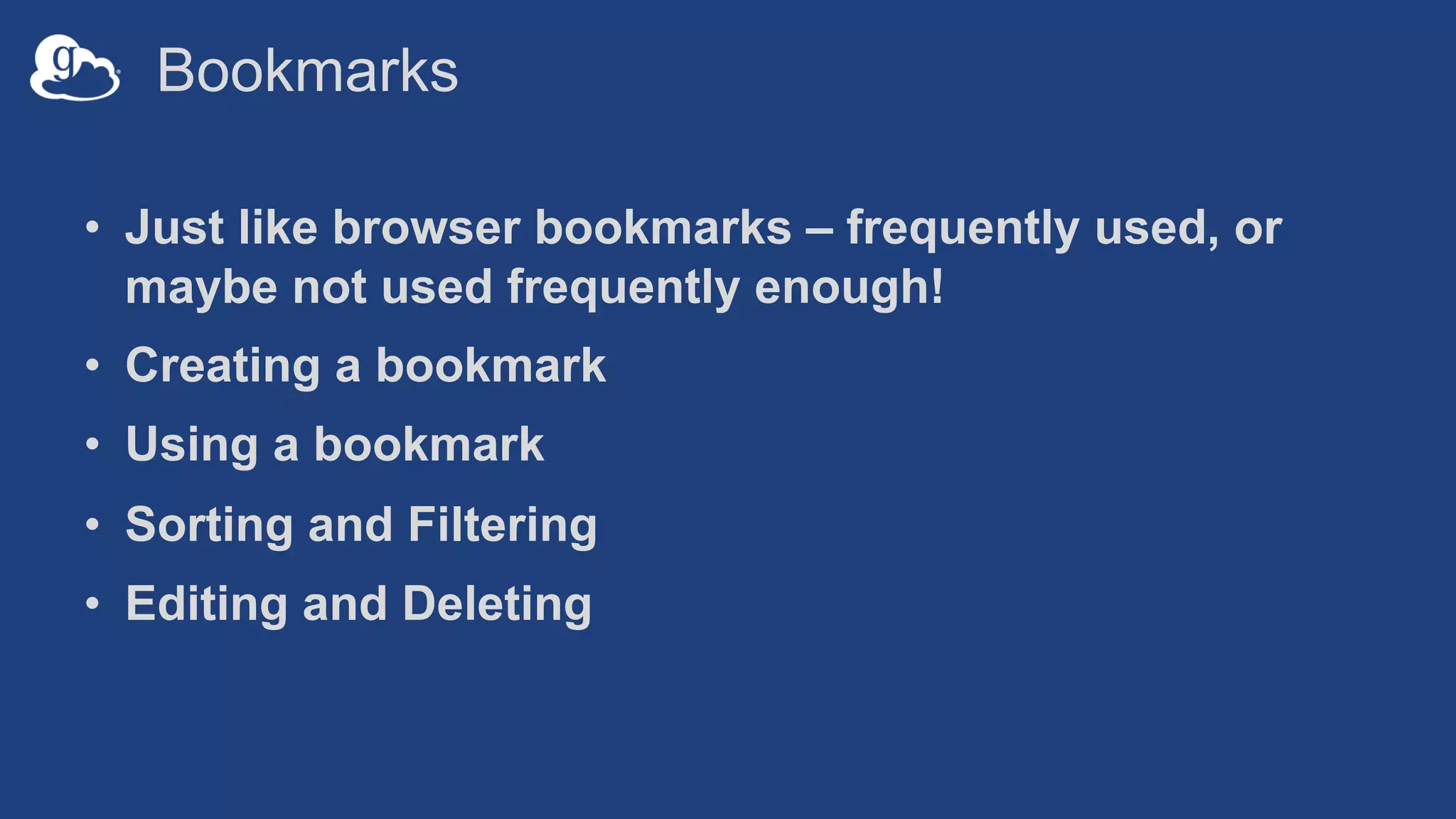 Bookmarks
• Just like browser bookmarks – frequently used, or
maybe not used frequently enough!
• Creating a bookmark
• Using a bookmark
• Sorting and Filtering
• Editing and Deleting
 
