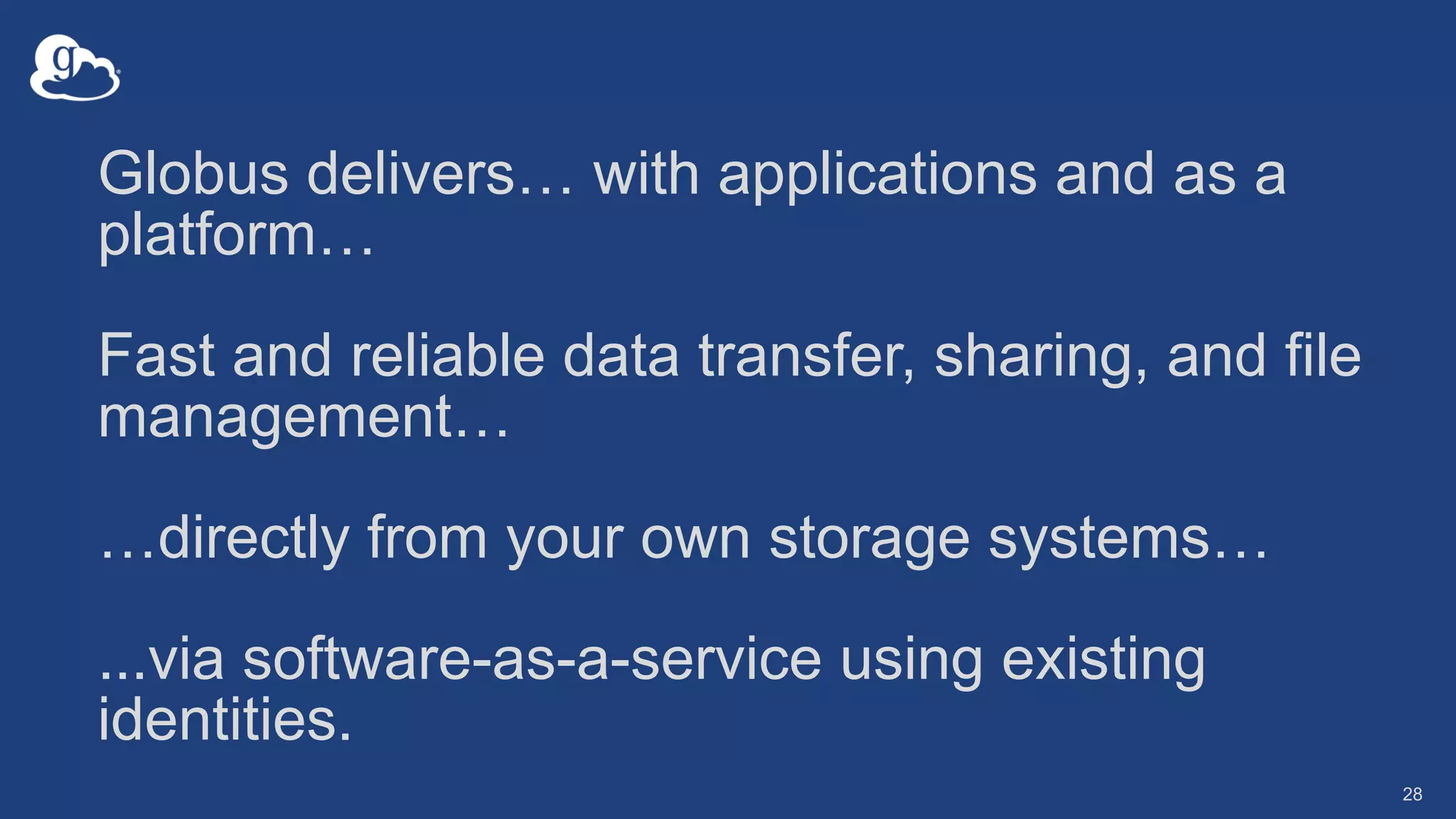 28
Globus delivers… with applications and as a
platform…
Fast and reliable data transfer, sharing, and file
management…
…directly from your own storage systems…
...via software-as-a-service using existing
identities.
 