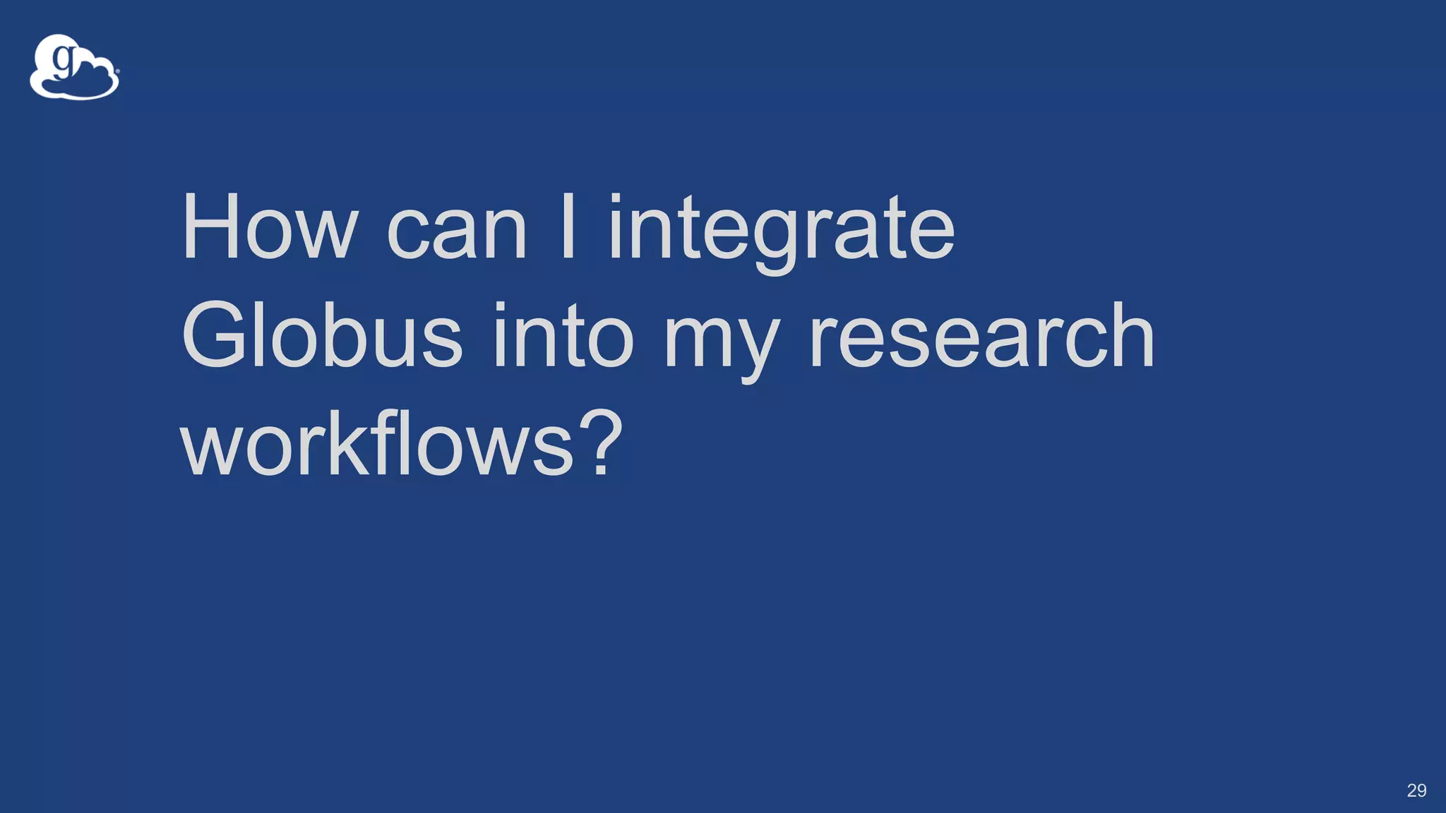 How can I integrate
Globus into my research
workflows?
29
 