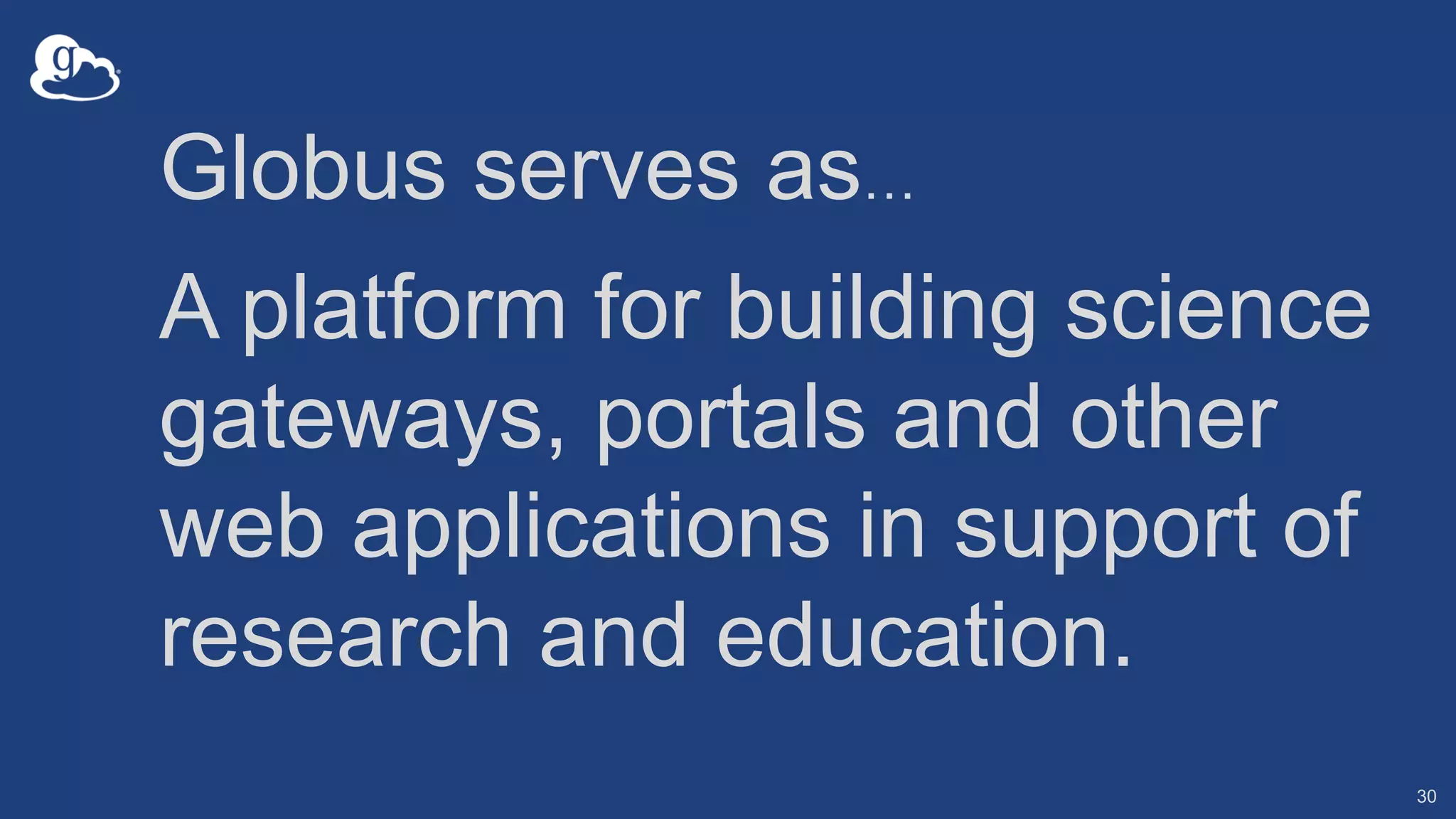 Globus serves as…
A platform for building science
gateways, portals and other
web applications in support of
research and education.
30
 