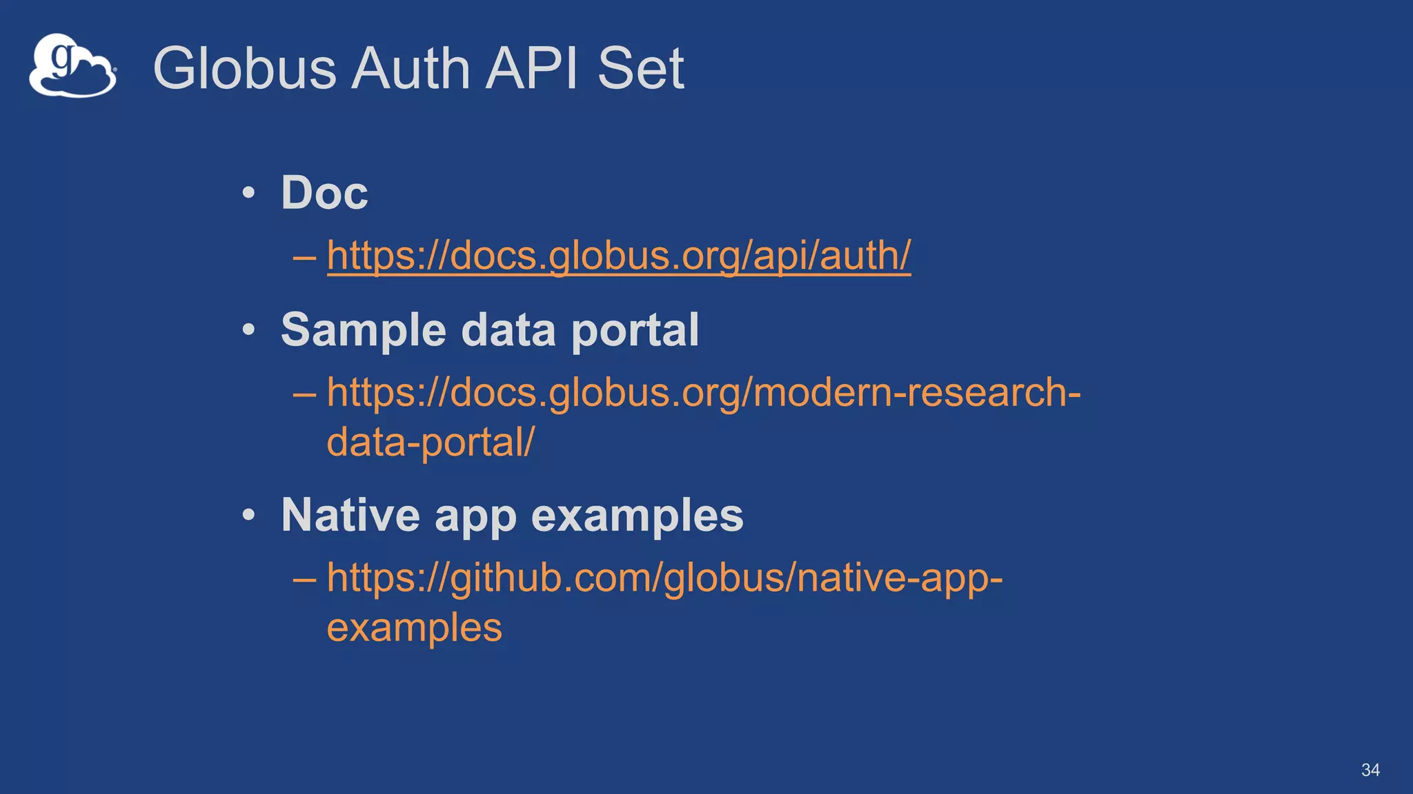 Globus Auth API Set
• Doc
– https://docs.globus.org/api/auth/
• Sample data portal
– https://docs.globus.org/modern-research-
data-portal/
• Native app examples
– https://github.com/globus/native-app-
examples
34
 