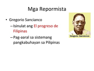 Mga Repormista Gregorio Sancianco Isinulat ang  El progreso de Filipinas Pag-aaral sa sistemang pangkabuhayan sa Pilipinas 