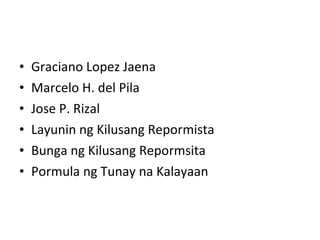 Graciano Lopez Jaena Marcelo H. del Pila Jose P. Rizal Layunin ng Kilusang Repormista Bunga ng Kilusang Repormsita Pormula ng Tunay na Kalayaan 