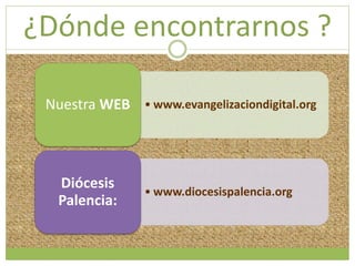 ¿Dónde encontrarnos ? 
Nuestra WEB • www.evangelizaciondigital.org 
• www.diocesispalencia.org 
Diócesis 
Palencia: 
