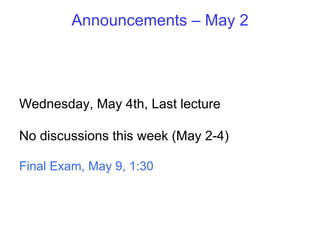Announcements – May 2 Wednesday, May 4th, Last lecture No discussions this week (May 2-4) Final Exam, May 9, 1:30 