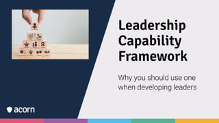 Leadership
Capability
Framework
Why you should use one
when developing leaders
 