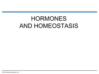 HORMONES
AND HOMEOSTASIS
© 2012 Pearson Education, Inc.
 