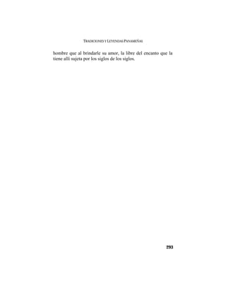 TRADICIONES Y LEYENDAS PANAMEÑAS
293
hombre que al brindarle su amor, la libre del encanto que la
tiene allí sujeta por los siglos de los siglos.
 