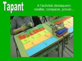 Tapant A l'activitat destaquem: retallar, comparar, provar... 