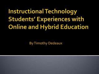Instructional Technology Students’ Experiences with Online and Hybrid Education By Timothy Dedeaux 