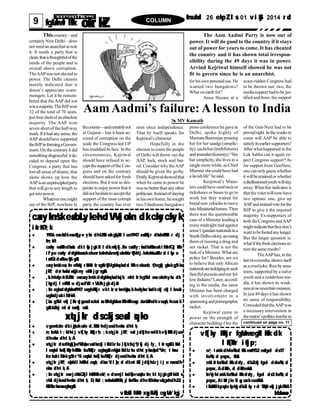 9 fgUnwl Hkk okr kZ COLUMN fnukad 26 ekpZl s 01 vi zSy 2014 r d
Thiscountry– and
certainly NewDelhi – does
not need an anarchist to rule
it. It needs a party that is
clean,thatisthoughtfulofthe
needs of the people and is
overall above corruption.
TheAAPwasnot elected to
power. The Delhi citizens
merely indicated that it
doesn’t appreciate scam-
mongers. Let it be remem-
bered that the AAP did not
winamajority.TheBJPwon
32 of the total of 70 seats,
justfourshortof an absolute
majority. The AAP won
seven short of the half-way
mark.Ifithad anysense, the
AAPshouldhave supported
theBJPinformingaGovern-
ment. On the contrary it did
somethingdisgraceful:itde-
cided to depend upon the
Congress, a party that has
lost all sense of shame; that
alone shows up how the
AAPisan unprincipledparty
that will go to any length to
get into power.
Whateveronemight
say of the BJP, nowhere in
Aam Aadmi’s failure: A lesson to India
MV Kamath
The Aam Aadmi Party is now out of
power. It will do good to the country if it stays
out of power for years to come. It has cheated
the country and it has shown total irrespon-
sibility during the 49 days it was in power.
Arvind Kejriwal himself showed he was not
fit to govern since he is an anarchist.
thecounty—andcertainlynot
in Gujarat – has it been ac-
cused of corruption on the
scale the Congress-led UP
has muddied its face. In the
circumstances, Kejriwal
should have refused to ac-
cept the supportof the Con-
gress and on the contrary
should have asked for fresh
elections. But it was so des-
perate to enjoypower that it
did not hesitateto accept the
support ofthe most corrupt
party the country has ever
seen since independence.
That by itself speaks for
Kejriwal’s character.
Hopefully in the
election tocome the people
of Delhi will throw out the
AAP, lock, stock and bar-
rel. Consider why theAAP
should be given the go-by.
Firstly,Kejriwalshowedthat
when he came to power he
wasno betterthan anyother
politician. Insteadof staying
in his ownhome, he sought
two 5-bedroom bungalows
forhisown personaluse. He
wanted two bungalows?
What onearth for?
Anna Hazare at a
press conferencehe gave in
Delhi, spoke highly of
Mamata Bannerjee praising
her for her saadgi (simplic-
ity), sachchai(truthfulness)
andimandari(honesty).“See
her simplicity, she lives in a
single room while, as Chief
Minister shecould have had
a lavishlife”he said.
Kerjriwal’s Minis-
ters could have used taxis or
rickshaws or buses to go to
work but they waited for
brand newvehicles to move
intoMinisterialhomes.Then
there was the questionable
case of a Minister leading a
noisy midnight raid against
someUgandannationalsin a
South Delhicolony,accusing
them of running a drug and
sex racket. That is not the
task of a Minister. What are
police for? Besides, are we
to believe that onlyAfrican
nationalsareindulginginsuch
fancifulpursuitsand not fel-
low Indians?Later, accord-
ing to the media, the same
Minister has been charged
with involvement in a
spammingandpornographic
racket.
Kejriwal came to
power on the strength of
character building:One the
scam-ridden Congress had
to be thrown out; two, the
mediasupport hadto be jus-
tified andthree, the support
of the Gen-Next had to be
provedright.In theweeks to
come will AAP be able to
satisfyitsearliersupporters?
After whathappened in the
Lok Sabha can it again ex-
pect Congress support? As
for support from GenNext,
one canonlyguess whether
it willberetainedor whether
adisillusionedyouthwillstay
away.Whatthis indicates is
that the voterwillnow have
two options: one, give up
AAPandinsteadvoteforthe
BJP to give it the required
majority. Ex-supporters of
both theCongress andAAP
mightindicatethattheydon’t
wanttobefooledanylonger.
But the larger question is:
whatif thefresh electionsre-
turn thesame results?
TheAAPhas, in the
lasttwomonths,shown itself
as a crueljoke. Run byama-
teurs, supported by a naïve
youth and a rudderless me-
dia, it has shown its weak-
nessinnouncertainmeasure.
In just 49 days it has shown
no sense of responsibility.
ConcededthattheAAPwas
a necessary intervention in
thenation’spoliticsinsofaras
caaxykns’ keasbLykehdV~Vj okn dkcksyckyk
i zfr fØ; k
 1906 eas<+kdkeaseqfLye yhx dhLFkki ukgqbZft l us1947 easHkkj r dksfoHkkft r dj
fn; kA
 caxky easHkhdkaxszl dkt ksj j gkft l dknq"i fj .kke caxkfy; ksadksHkksxuki M+kfQj Hkh
i f’ pe caxky dsfgUnwusrkekuor koknh&mnkj oknh&r qf"Vdj .koknh&ukfLr d l ksp o
i zo‘fÙkdsFksvkSj gSaA
 caxykns’ keas; fn efUnj r ksM+st kr sgSavkSj fgUnqvksadsl kFkvekuoh; O; ogkj gksr kgSr ks
j kT; dsr huksai zeq[ kny ekSu j gr sgSaA
 , sl hfofp=kfLFkfr eascaxykns’ kdsfgUnqvksadksj k; nht kr hgSfd osvokehyhx dk
[ kqydj l eFkZu u dj sacfYd r VLFkj gkdj saA
 ; fn ogkadsfgUnw1947 easghHkkj r vkt kr sr ksmUgsa, sl heql hcr ksadkckj ckj l keuk
ughadj uki M+r kA
 [ ksn gSfd ekj [ kkr sj gusdsckot wn HkhfgUnwvHkhHkhusg: &xka/khdkvuq; k; hcur k
gSAbZ’ oj ml sl n~cqf) nsA
xqt j kr dsckj seasl q>ko
 vgenkckn dki qj kukuke d.kkZor hdj usdhekax dht k,
 n; kuUn t ; Ur hi j vf[ ky Hkkj r h; ; kxqt j kr j kT; easl j dkj hvodk’ kvkj EHkdj us
dhekax dht k, A
 xqt j kr dseNqokj s] o"kZeas] vusdksackj i kfdLr ku } kj kfxj ¶r kj dj fy, t kr sgSaD; ksafd
l eqnzhl hek] HkyhHkkafr fu/kkZfj r ughagSAmUgsai kfdLr ku dht syksaeas] d"Ve; t hou
fcr kuki M+r kgSvr %l eqnzhl hek] fu/kkZfj r dj usdhekax dht k, A
 xqt j kr j kT; eas] fdl hHkhl eqnk; dksvYi l a[ ; d dknt kZl j dkj hLr j i j u nsusdh
ekax dht k, A
 ; fn xqt j kr easvj ch&Qkjl hHkk"kkek/; e dsenj l ksadks]vuqnku fn; kt kjgkgSrksbl s
cUn dj kusdhekax dht k, D; ksafd ; snksuksaHkk"kk, ¡l afo/kku dhvkBohavuql wphdh22
Hkk"kkvksaeasughagSaA
vkbZ0 Mh0 xqykVh] cqyUn’ kgj
vf[ ky Hkkj r fgUnwegkl Hkk dk
l af{kIr i fj p;
 e/; i zns’ kdhfo/kkul Hkkeas1952 easfgel ds17
fo/kk; d pqusx, FksA
 m0i z0 fo/kkul Hkkdsfy, dbZckj fgel dsfo/kk; d
pqusx, AdHkh, d dHkhnksA
 fnYyhi zns’ kfo/kkul Hkkdsfy, fgel ds3fo/kk; d
pqusx, Ai zks0 j ke fl ag usr kcusFksA
 i kVhZdkpquko fpUg dbZl ky r d ?kqM+l okj j gkFkkA
bUnznso
conitnued on page no. 11
 