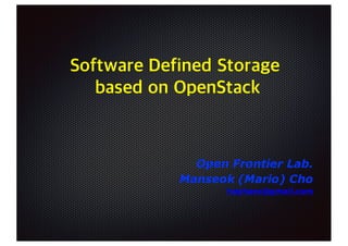 Software Defined Storage
based on OpenStack
Open Frontier Lab.
Manseok (Mario) Cho
hephaex@gmail.com
 