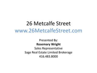 26 Metcalfe Street
www.26MetcalfeStreet.com
Presented By:
Rosemary Wright
Sales Representative
Sage Real Estate Limited Brokerage
416.483.8000
 