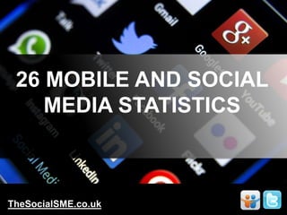 26 MOBILE AND SOCIAL
MEDIA STATISTICS
TheSocialSME.co.uk
 