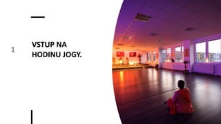 VSTUP NA
HODINU JOGY.
1
 