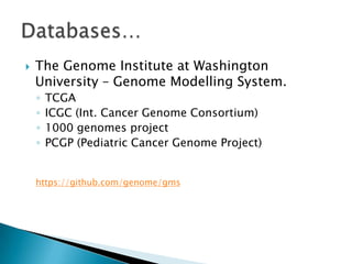 

The Genome Institute at Washington
University – Genome Modelling System.
◦
◦
◦
◦

TCGA
ICGC (Int. Cancer Genome Consortium)
1000 genomes project
PCGP (Pediatric Cancer Genome Project)

https://github.com/genome/gms

 