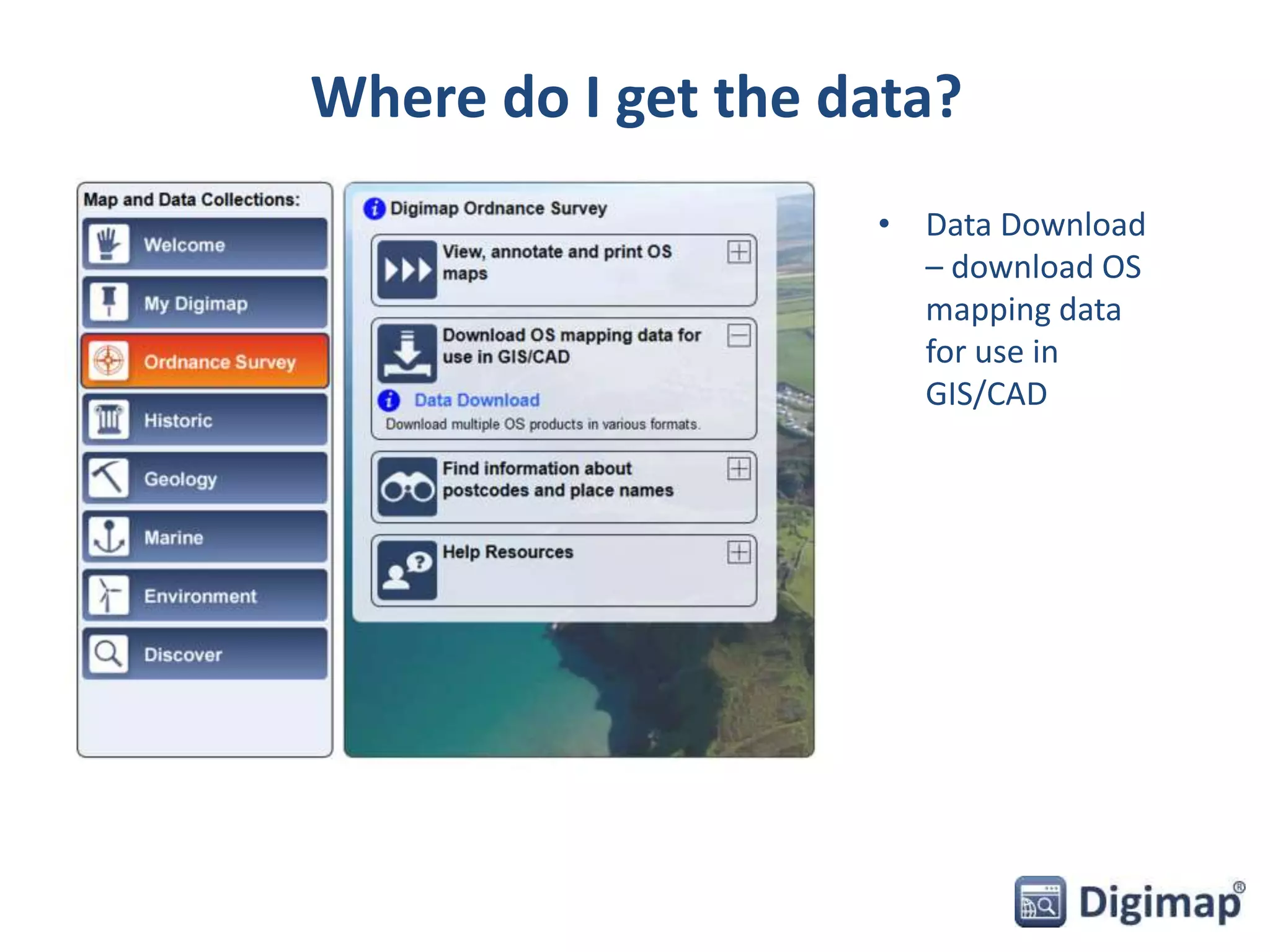 Where do I get the data? 
• Data Download 
– download OS 
mapping data 
for use in 
GIS/CAD 
 
