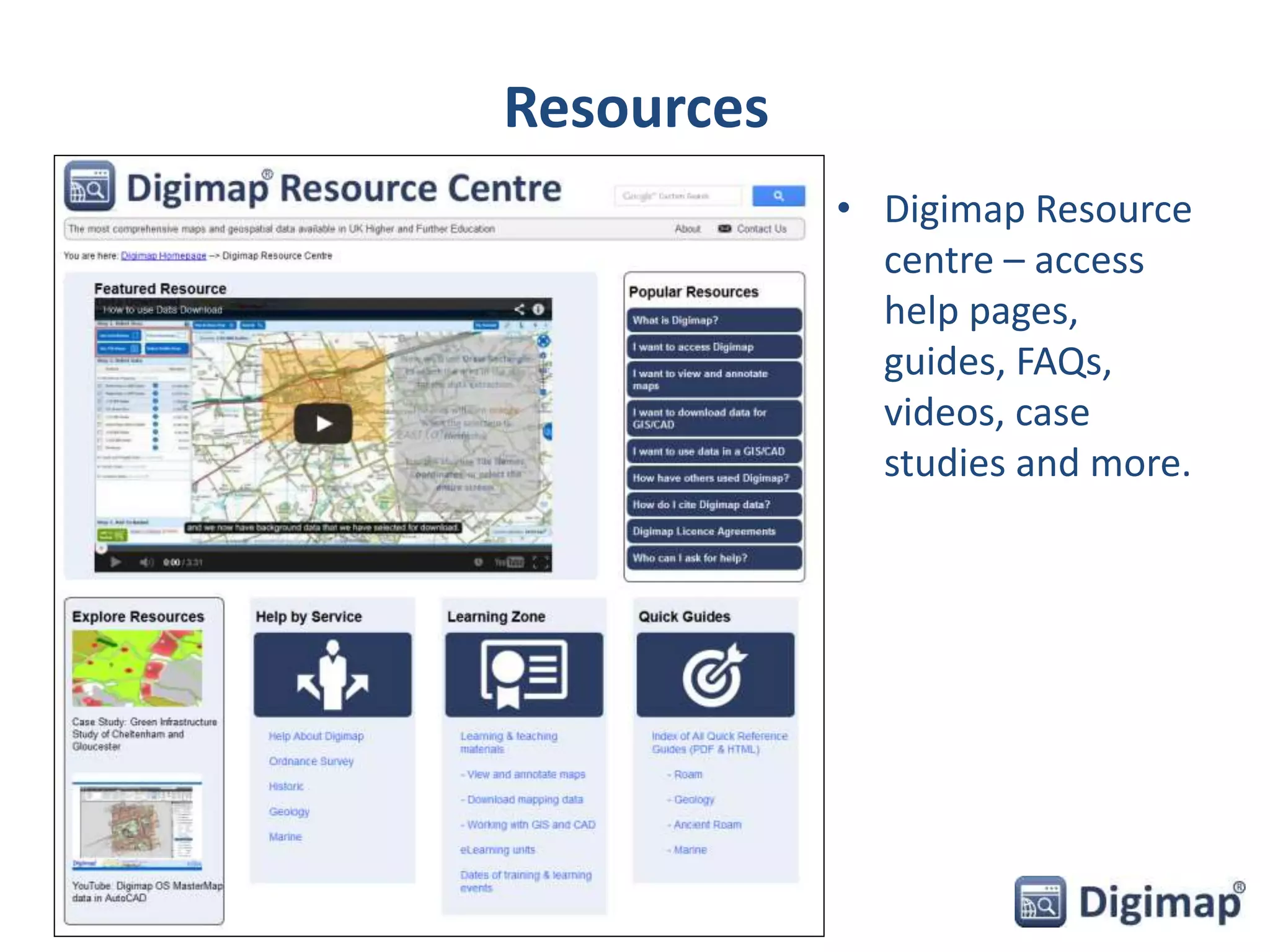 Resources 
• Digimap Resource 
centre – access 
help pages, 
guides, FAQs, 
videos, case 
studies and more. 
