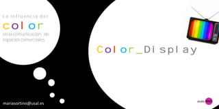 La influencia del

color
en la comunicación de
espacios comerciales.

                        Color_Display




mariasortino@usal.es
 