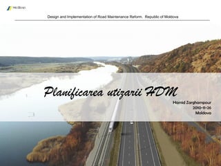 Design and Implementation of Road Maintenance Reform. Republic of Moldova
Hamid Zarghampour
2010-11-26
Moldova
Planificarea utizarii HDM
 