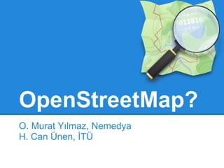OpenStreetMap?
O. Murat Yılmaz, Nemedya
H. Can Ünen, İTÜ
 