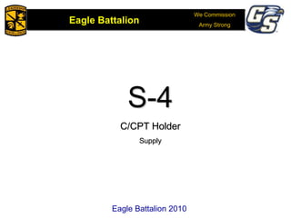 We Commission
Army Strong
Eagle Battalion
Eagle Battalion 2008
S-4
C/CPT Holder
Supply
Eagle Battalion 2010
 
