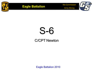We Commission
Army Strong
Eagle Battalion
Eagle Battalion 2008Eagle Battalion 2010
S-6
C/CPT Newton
Eagle Battalion 2010
 
