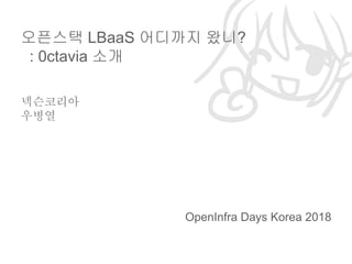 넥슨코리아
우병열
오픈스택 LBaaS 어디까지 왔니?
: 0ctavia 소개
OpenInfra Days Korea 2018
 