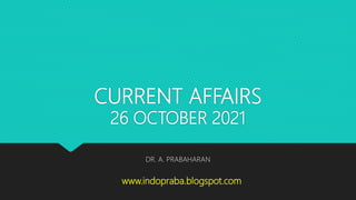 CURRENT AFFAIRS
26 OCTOBER 2021
DR. A. PRABAHARAN
www.indopraba.blogspot.com
 