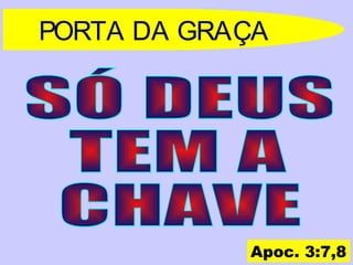 PORTA DA GRAÇA
Apoc. 3:7,8
 