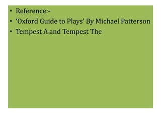 • Reference:- 
• ‘Oxford Guide to Plays’ By Michael Patterson 
• Tempest A and Tempest The 
