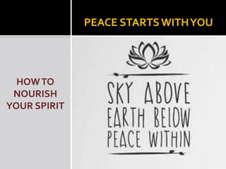 HOWTO
NOURISH
YOUR SPIRIT
PEACE STARTSWITHYOU
 